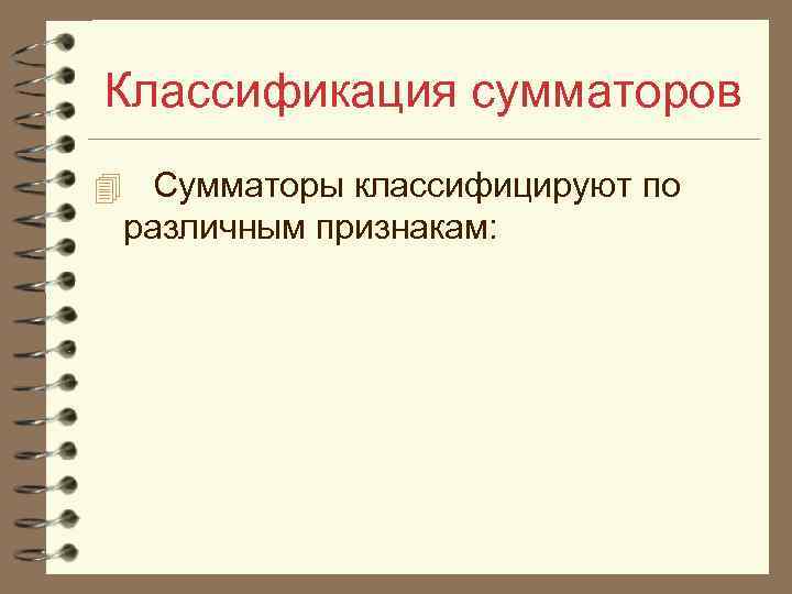 Классификация сумматоров 4 Сумматоры классифицируют по различным признакам: 