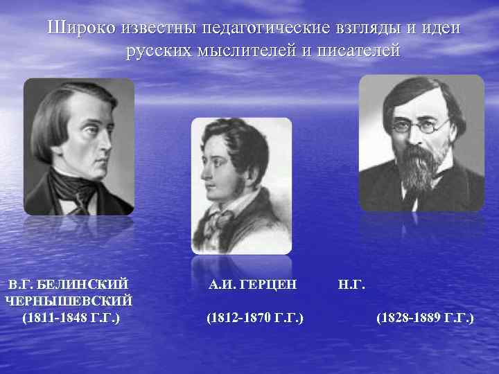 Широко известны педагогические взгляды и идеи русских мыслителей и писателей В. Г. БЕЛИНСКИЙ ЧЕРНЫШЕВСКИЙ