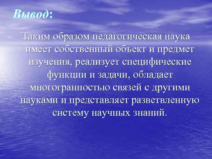 Вывод: Таким образом педагогическая наука имеет собственный объект и предмет изучения, реализует специфические функции