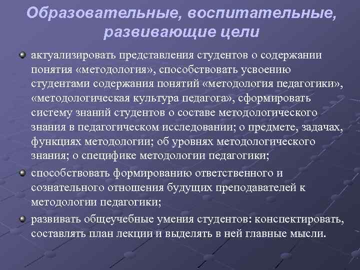 Образовательные, воспитательные, развивающие цели актуализировать представления студентов о содержании понятия «методология» , способствовать усвоению