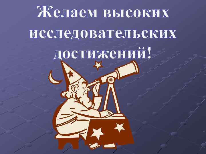 Желаем высоких исследовательских достижений! 