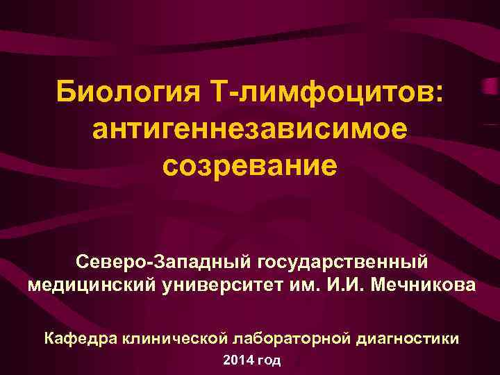 Биология Т-лимфоцитов: антигеннезависимое созревание Северо-Западный государственный медицинский университет им. И. И. Мечникова Кафедра клинической
