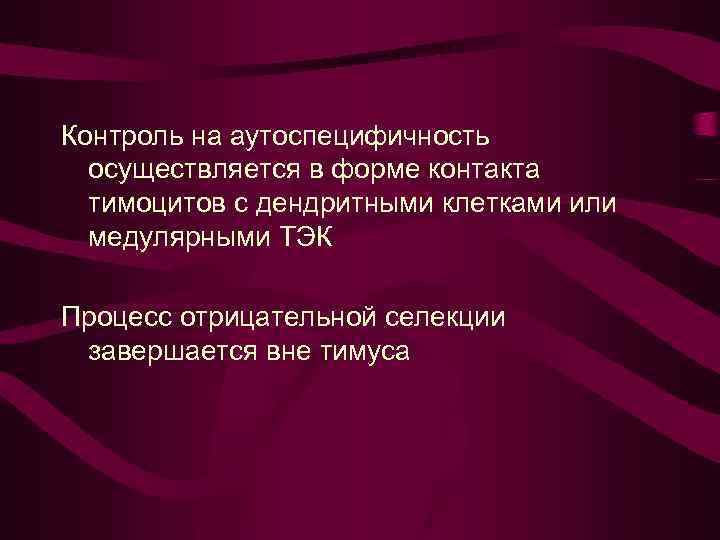 Контроль на аутоспецифичность осуществляется в форме контакта тимоцитов с дендритными клетками или медулярными ТЭК