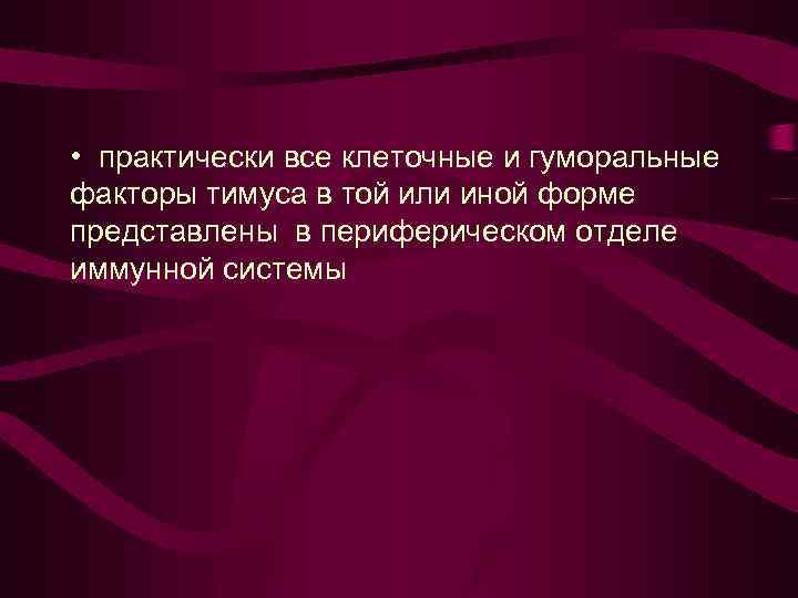  • практически все клеточные и гуморальные факторы тимуса в той или иной форме