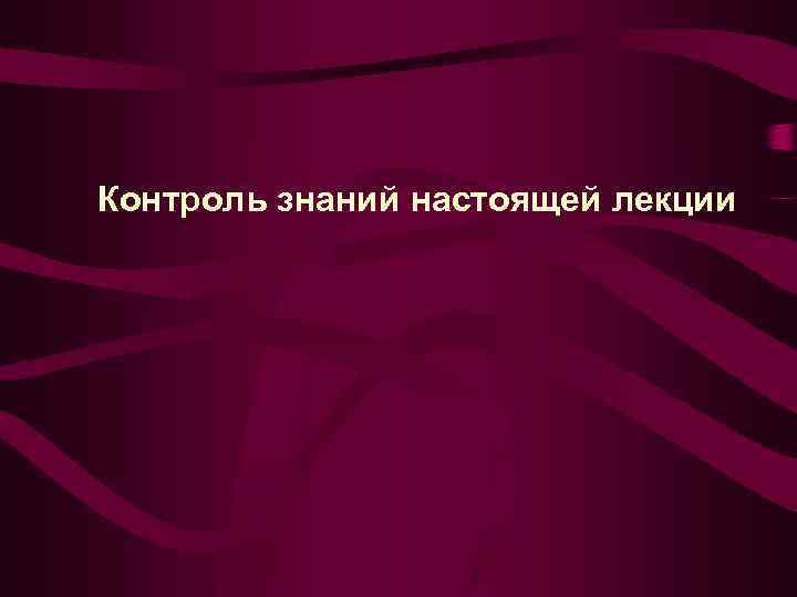 Контроль знаний настоящей лекции 
