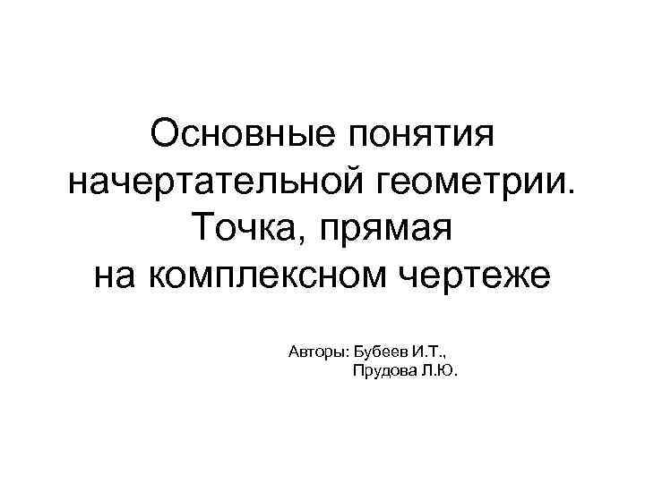 Основные понятия начертательной геометрии. Точка, прямая на комплексном чертеже Авторы: Бубеев И. Т. ,