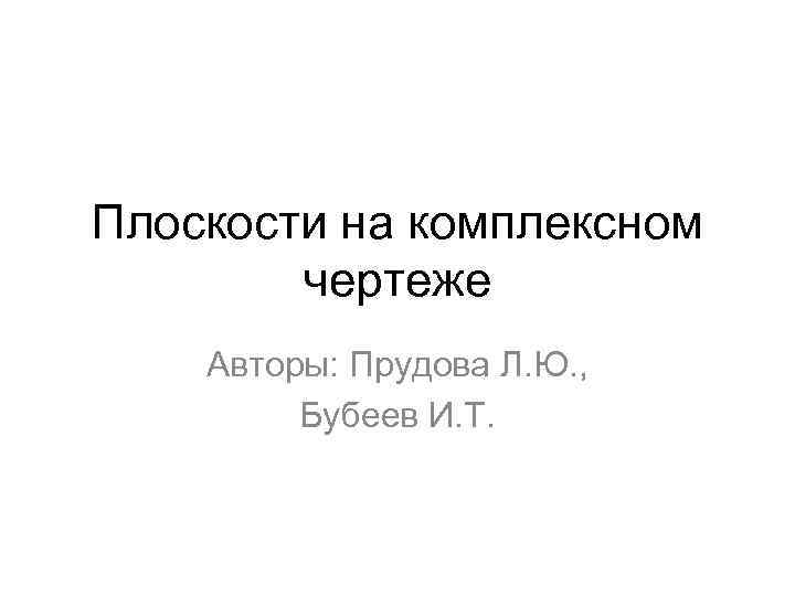 Плоскости на комплексном чертеже Авторы: Прудова Л. Ю. , Бубеев И. Т. 