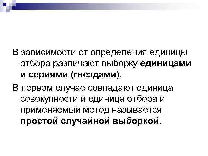 В зависимости от определения единицы отбора различают выборку единицами и сериями (гнездами). В первом