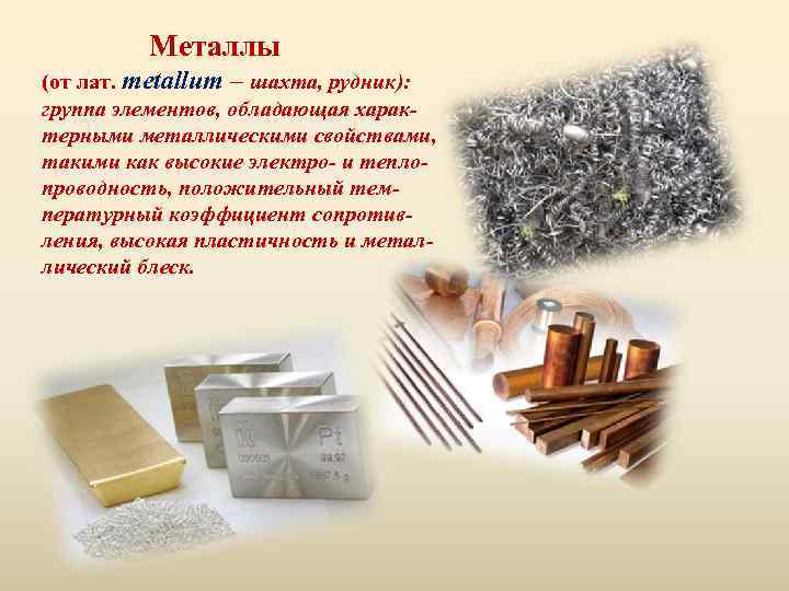 Металлы (от лат. metallum – шахта, рудник): группа элементов, обладающая характерными металлическими свойствами, такими