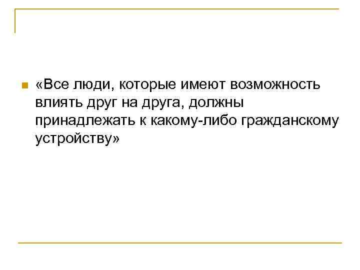 n «Все люди, которые имеют возможность влиять друг на друга, должны принадлежать к какому-либо