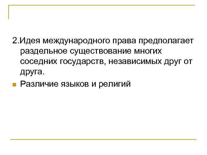 2. Идея международного права предполагает раздельное существование многих соседних государств, независимых друг от друга.