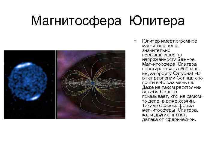 Магнитосфера Юпитера • Юпитер имеет огромное магнитное поле, значительно превышающее по напряженности Земное. Магнитосфера