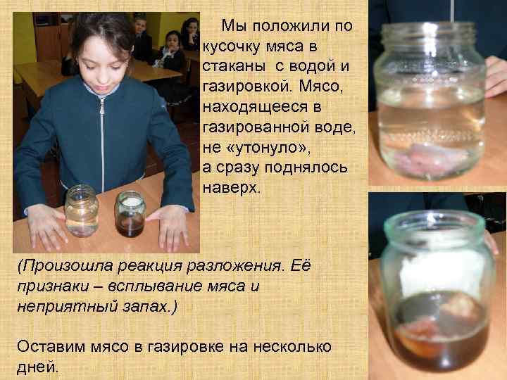 Мы положили по кусочку мяса в стаканы с водой и газировкой. Мясо, находящееся в