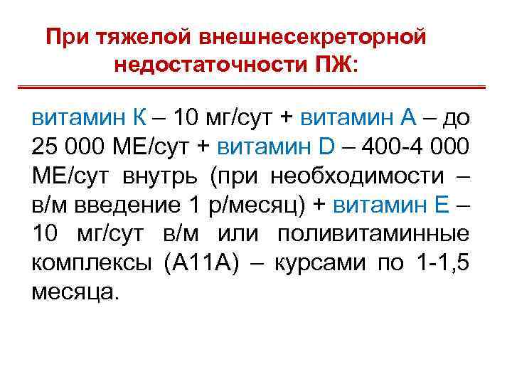 При тяжелой внешнесекреторной недостаточности ПЖ: витамин К – 10 мг/сут + витамин А –