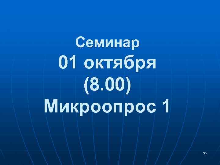 Семинар 01 октября (8. 00) Микроопрос 1 53 