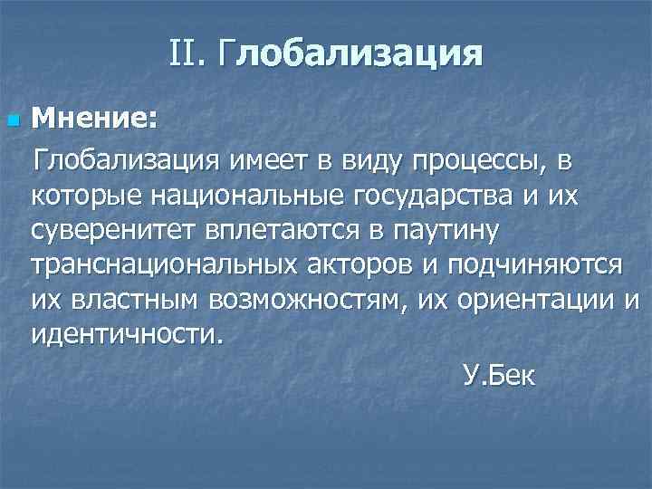 II. Глобализация Мнение: Глобализация имеет в виду процессы, в которые национальные государства и их