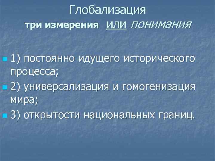 Глобализация три измерения или понимания 1) постоянно идущего исторического процесса; n 2) универсализация и