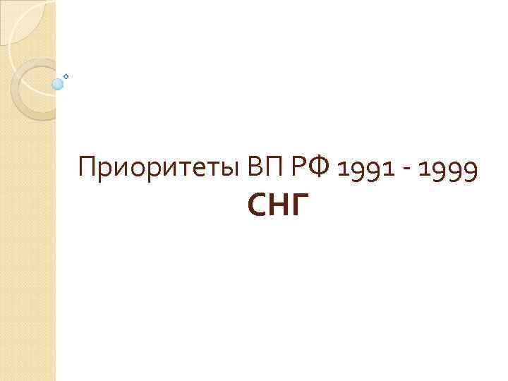 Приоритеты ВП РФ 1991 - 1999 СНГ 