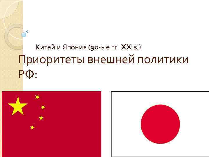Китай и Япония (90 -ые гг. XX в. ) Приоритеты внешней политики РФ: 