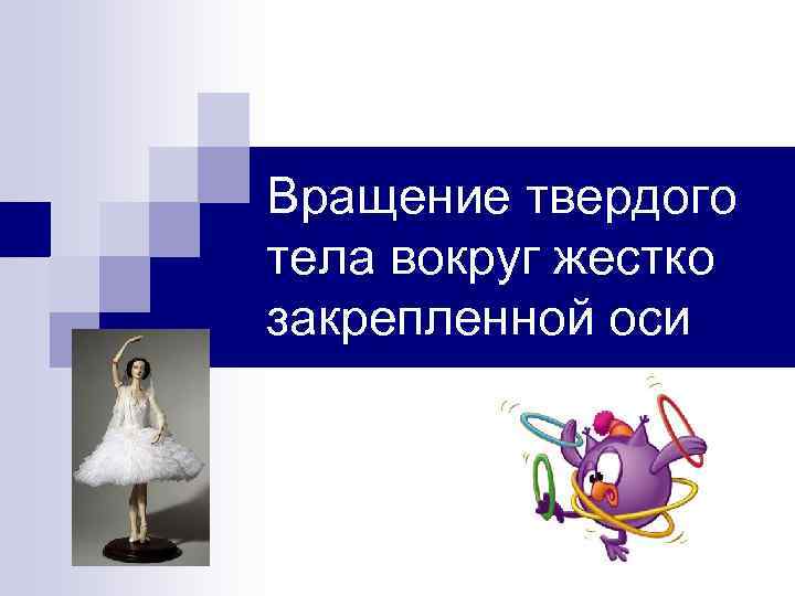 Вращение твердого тела вокруг жестко закрепленной оси 