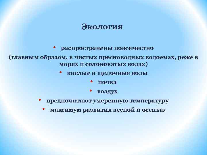 Экология • распространены повсеместно (главным образом, в чистых пресноводных водоемах, реже в морях и