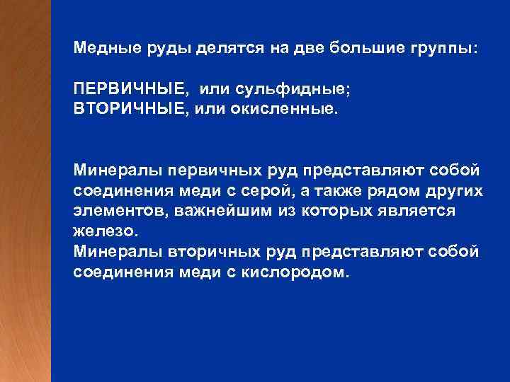 Медные руды делятся на две большие группы: ПЕРВИЧНЫЕ, или сульфидные; ВТОРИЧНЫЕ, или окисленные. Минералы