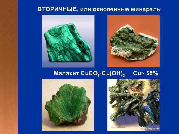 ВТОРИЧНЫЕ, или окисленные минералы Малахит Cu. CO 3·Cu(ОН)2 Cu~ 58% 