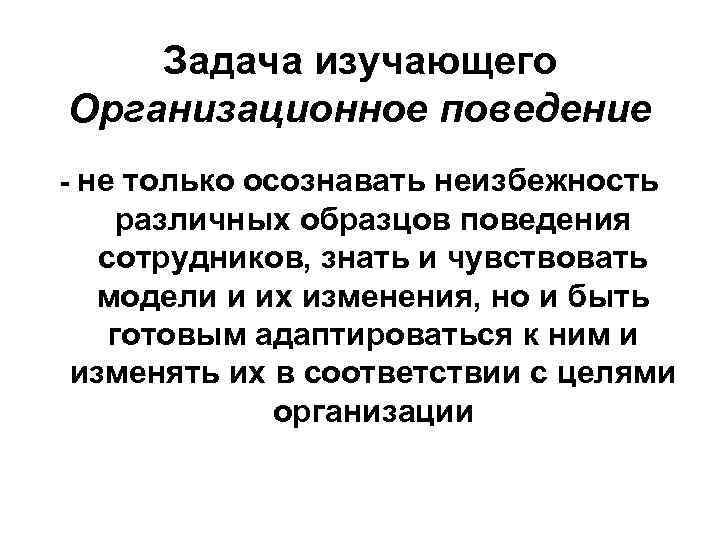 Задача изучающего Организационное поведение - не только осознавать неизбежность различных образцов поведения сотрудников, знать