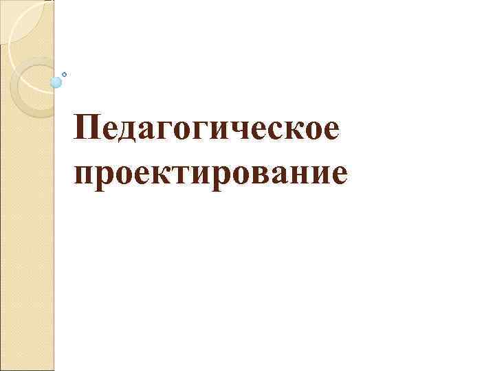 Педагогическое проектирование 