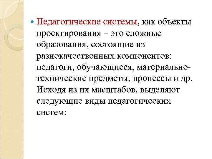  Педагогические системы, как объекты проектирования – это сложные образования, состоящие из разнокачественных компонентов: