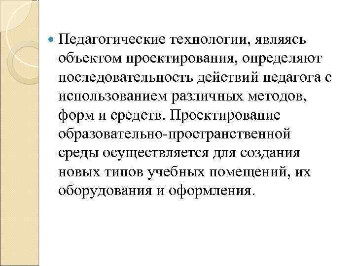  Педагогические технологии, являясь объектом проектирования, определяют последовательность действий педагога с использованием различных методов,
