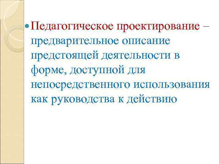  Педагогическое проектирование – предварительное описание предстоящей деятельности в форме, доступной для непосредственного использования