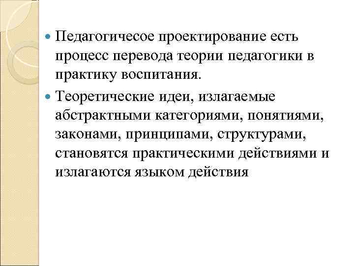  Педагогичесое проектирование есть процесс перевода теории педагогики в практику воспитания. Теоретические идеи, излагаемые