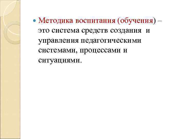  Методика воспитания (обучения) – это система средств создания и управления педагогическими системами, процессами