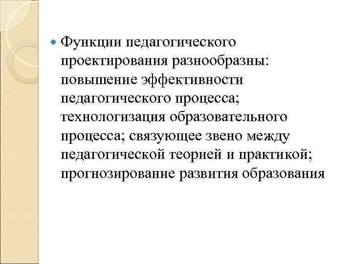  Функции педагогического проектирования разнообразны: повышение эффективности педагогического процесса; технологизация образовательного процесса; связующее звено
