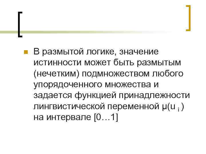 n В размытой логике, значение истинности может быть размытым (нечетким) подмножеством любого упорядоченного множества