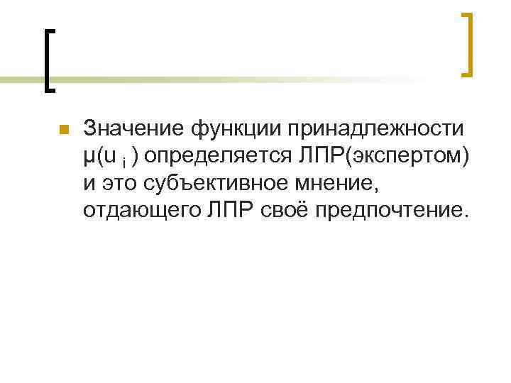n Значение функции принадлежности µ(u i ) определяется ЛПР(экспертом) и это субъективное мнение, отдающего