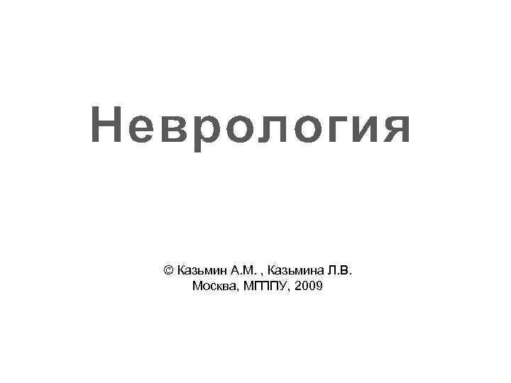 Неврология Ó Казьмин А. М. , Казьмина Л. В. Москва, МГППУ, 2009 