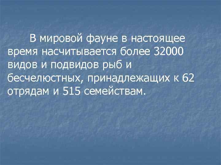В мировой фауне в настоящее время насчитывается более 32000 видов и подвидов рыб и