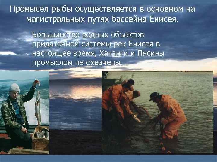 Промысел рыбы осуществляется в основном на магистральных путях бассейна Енисея. Большинство водных объектов придаточной