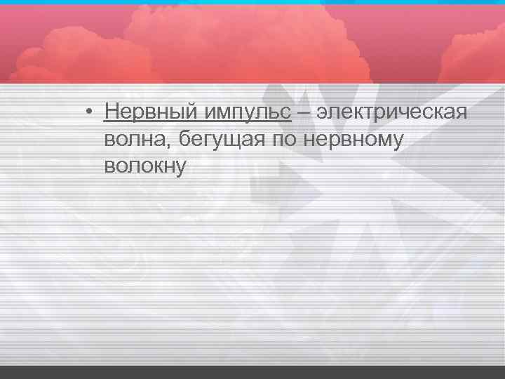  • Нервный импульс – электрическая волна, бегущая по нервному волокну 