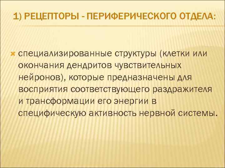 1) РЕЦЕПТОРЫ - ПЕРИФЕРИЧЕСКОГО ОТДЕЛА: специализированные структуры (клетки или окончания дендритов чувствительных нейронов), которые