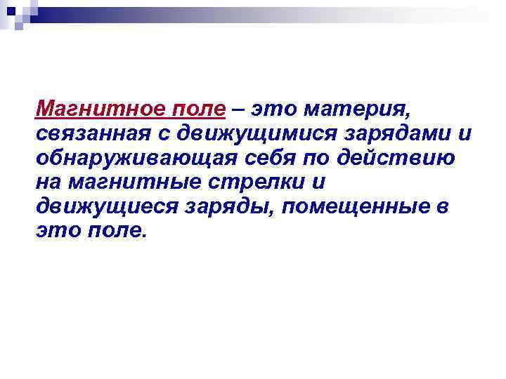 Магнитное поле – это материя, связанная с движущимися зарядами и обнаруживающая себя по действию