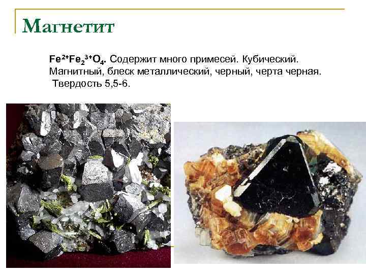 Магнетит Fe 2+Fe 23+O 4. Содержит много примесей. Кубический. Магнитный, блеск металлический, черный, черта