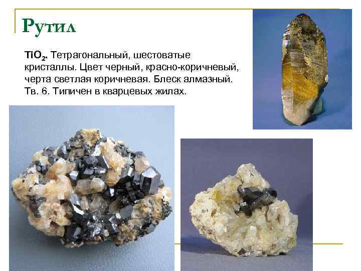 Рутил Ti. O 2. Тетрагональный, шестоватые кристаллы. Цвет черный, красно-коричневый, черта светлая коричневая. Блеск