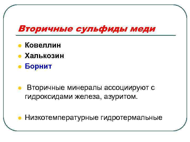 Вторичные сульфиды меди l l l Ковеллин Халькозин Борнит l Вторичные минералы ассоциируют с