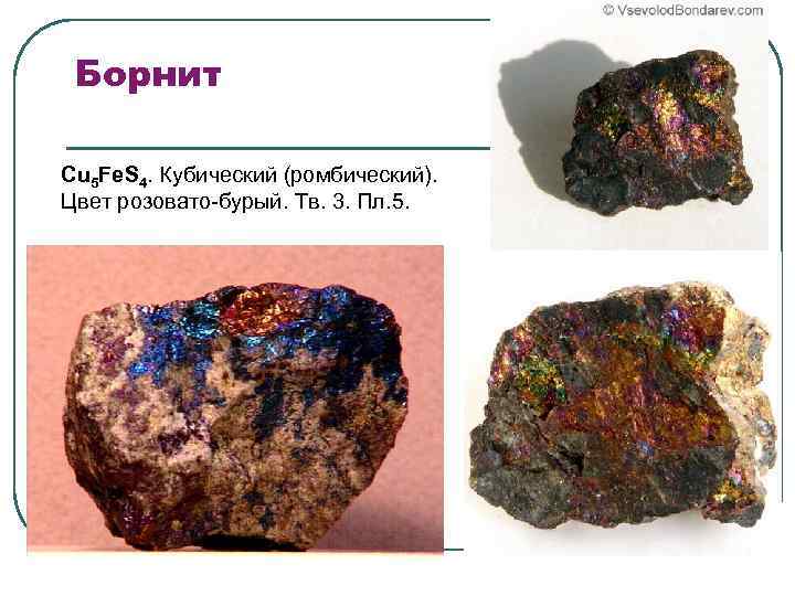 Борнит Cu 5 Fe. S 4. Кубический (ромбический). Цвет розовато-бурый. Тв. 3. Пл. 5.