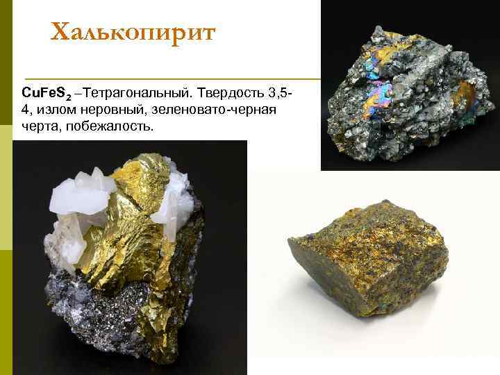 Халькопирит Cu. Fe. S 2 –Тетрагональный. Твердость 3, 54, излом неровный, зеленовато-черная черта, побежалость.