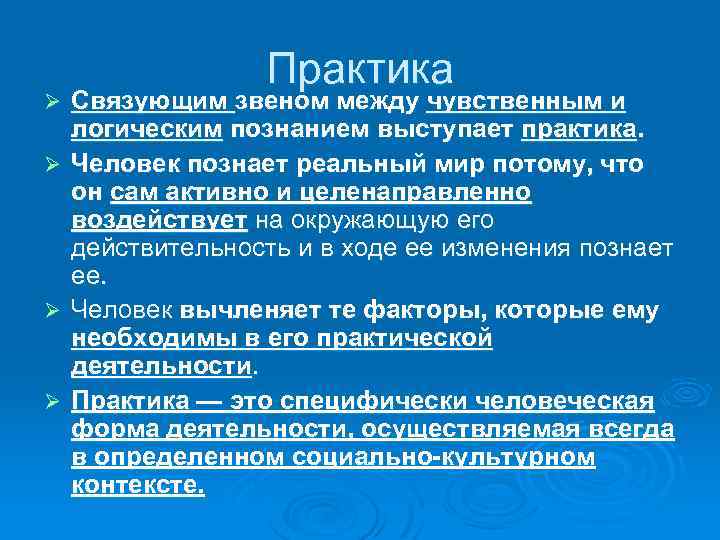 Ø Ø Практика Связующим звеном между чувственным и логическим познанием выступает практика. Человек познает