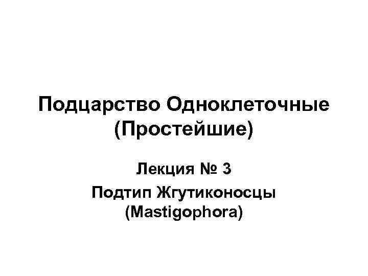 Подцарство Одноклеточные (Простейшие) Лекция № 3 Подтип Жгутиконосцы (Mastigophora) 